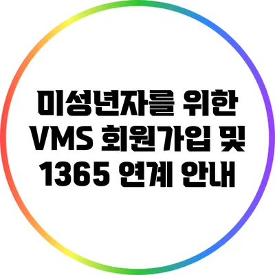 미성년자를 위한 VMS 회원가입 및 1365 연계 안내