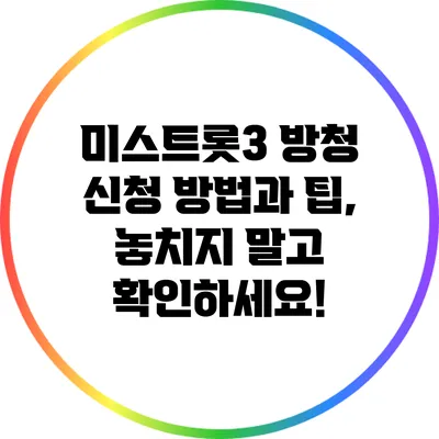 미스트롯3 방청 신청 방법과 팁, 놓치지 말고 확인하세요!