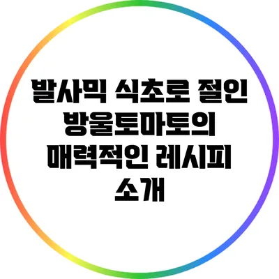 발사믹 식초로 절인 방울토마토의 매력적인 레시피 소개