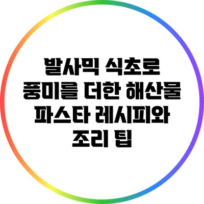 발사믹 식초로 풍미를 더한 해산물 파스타 레시피와 조리 팁