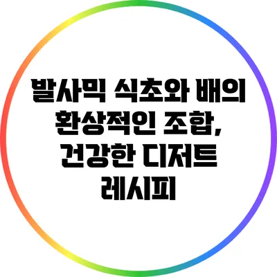 발사믹 식초와 배의 환상적인 조합, 건강한 디저트 레시피