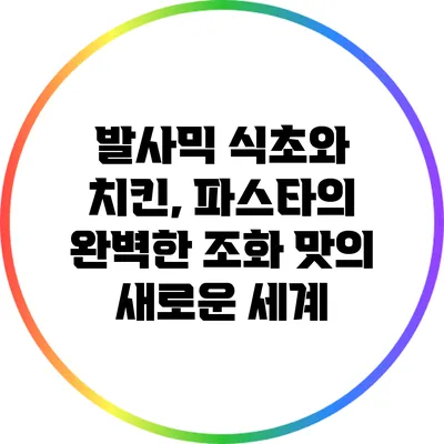 발사믹 식초와 치킨, 파스타의 완벽한 조화: 맛의 새로운 세계