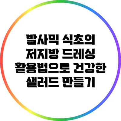 발사믹 식초의 저지방 드레싱 활용법으로 건강한 샐러드 만들기