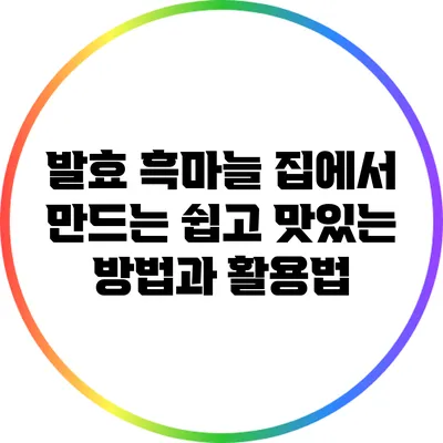 발효 흑마늘: 집에서 만드는 쉽고 맛있는 방법과 활용법