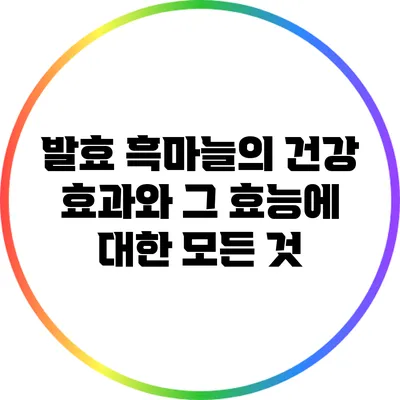 발효 흑마늘의 건강 효과와 그 효능에 대한 모든 것