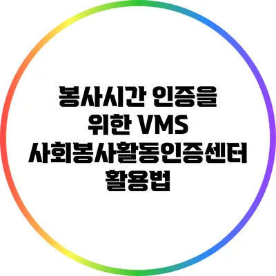 봉사시간 인증을 위한 VMS 사회봉사활동인증센터 활용법