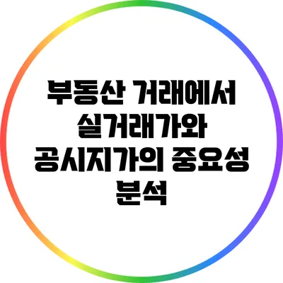 부동산 거래에서 실거래가와 공시지가의 중요성 분석