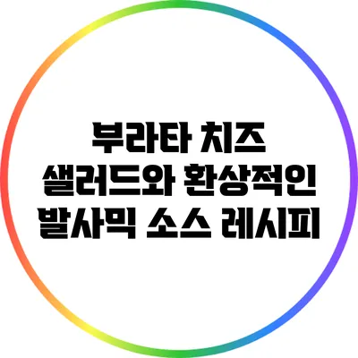 부라타 치즈 샐러드와 환상적인 발사믹 소스 레시피