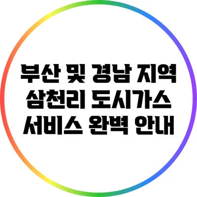 부산 및 경남 지역 삼천리 도시가스 서비스 완벽 안내