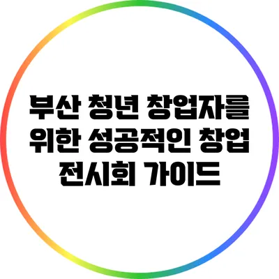 부산 청년 창업자를 위한 성공적인 창업 전시회 가이드