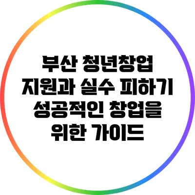 부산 청년창업 지원과 실수 피하기: 성공적인 창업을 위한 가이드