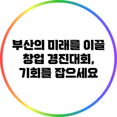 부산의 미래를 이끌 창업 경진대회, 기회를 잡으세요