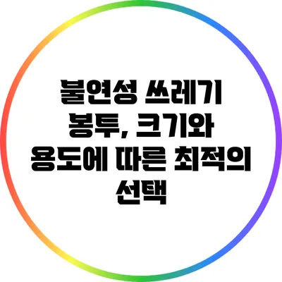 불연성 쓰레기 봉투, 크기와 용도에 따른 최적의 선택
