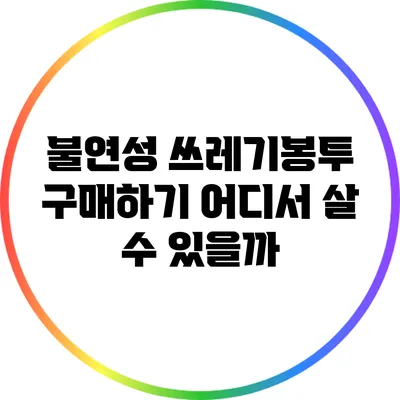 불연성 쓰레기봉투 구매하기: 어디서 살 수 있을까?