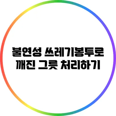 불연성 쓰레기봉투로 깨진 그릇 처리하기