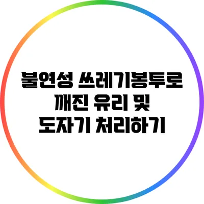 불연성 쓰레기봉투로 깨진 유리 및 도자기 처리하기