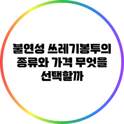 불연성 쓰레기봉투의 종류와 가격: 무엇을 선택할까?
