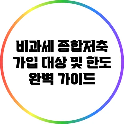비과세 종합저축 가입 대상 및 한도 완벽 가이드
