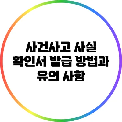 사건사고 사실 확인서 발급 방법과 유의 사항