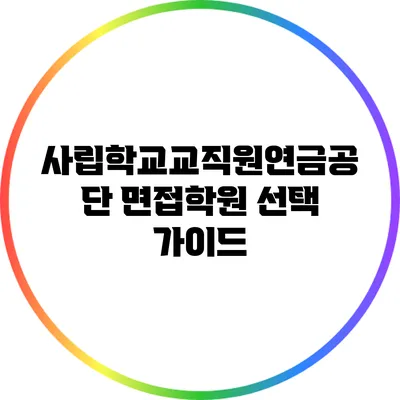 사립학교교직원연금공단 면접학원 선택 가이드