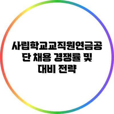 사립학교교직원연금공단 채용 경쟁률 및 대비 전략
