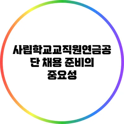 사립학교교직원연금공단 채용 준비의 중요성