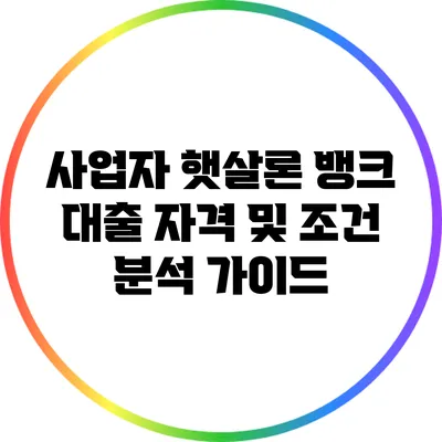사업자 햇살론 뱅크 대출: 자격 및 조건 분석 가이드