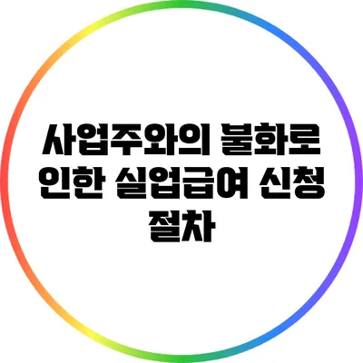 사업주와의 불화로 인한 실업급여 신청 절차