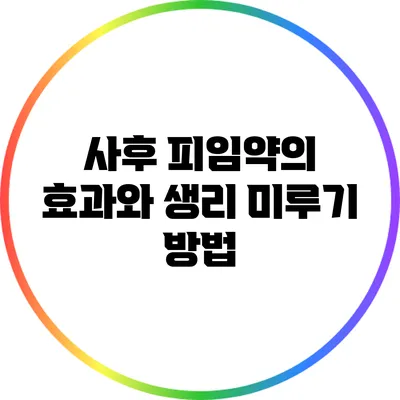 사후 피임약의 효과와 생리 미루기 방법