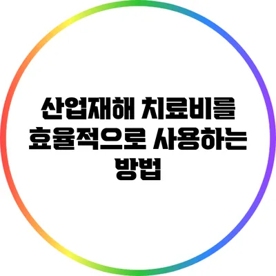 산업재해 치료비를 효율적으로 사용하는 방법