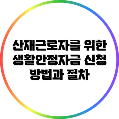 산재근로자를 위한 생활안정자금 신청 방법과 절차