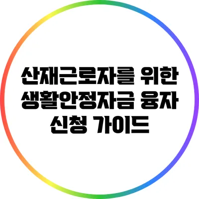 산재근로자를 위한 생활안정자금 융자 신청 가이드