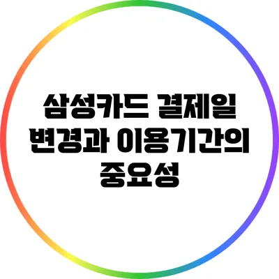 삼성카드 결제일 변경과 이용기간의 중요성