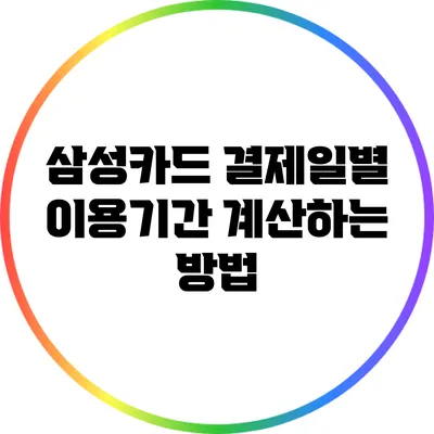 삼성카드 결제일별 이용기간 계산하는 방법