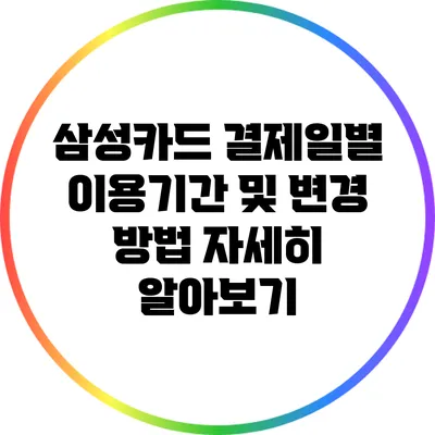 삼성카드 결제일별 이용기간 및 변경 방법 자세히 알아보기