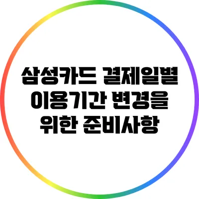 삼성카드 결제일별 이용기간 변경을 위한 준비사항