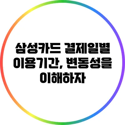 삼성카드 결제일별 이용기간, 변동성을 이해하자