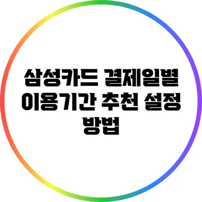 삼성카드 결제일별 이용기간 추천 설정 방법