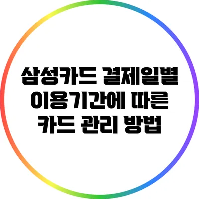 삼성카드 결제일별 이용기간에 따른 카드 관리 방법