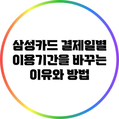 삼성카드 결제일별 이용기간을 바꾸는 이유와 방법
