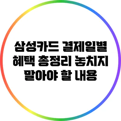 삼성카드 결제일별 혜택 총정리: 놓치지 말아야 할 내용