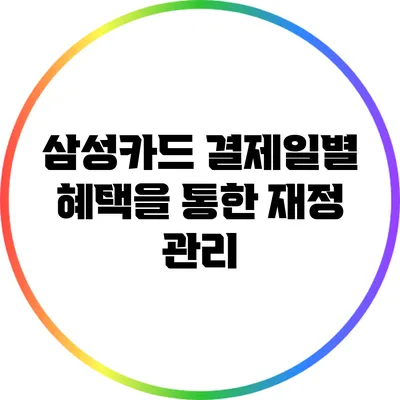 삼성카드 결제일별 혜택을 통한 재정 관리