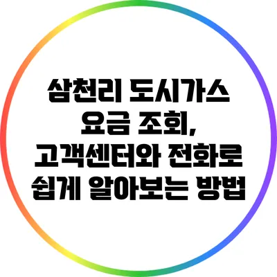 삼천리 도시가스 요금 조회, 고객센터와 전화로 쉽게 알아보는 방법