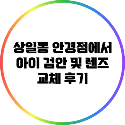 상일동 안경점에서 아이 검안 및 렌즈 교체 후기