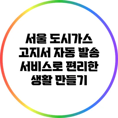 서울 도시가스 고지서 자동 발송 서비스로 편리한 생활 만들기