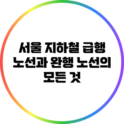 서울 지하철 급행 노선과 완행 노선의 모든 것