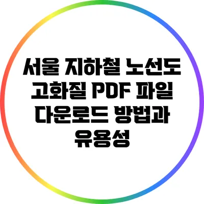 서울 지하철 노선도 고화질 PDF 파일 다운로드 방법과 유용성