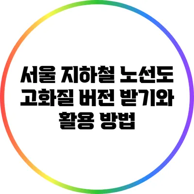 서울 지하철 노선도 고화질 버전 받기와 활용 방법