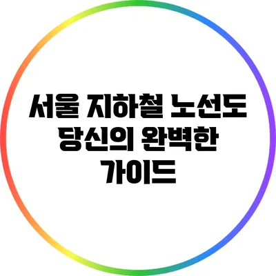 서울 지하철 노선도: 당신의 완벽한 가이드