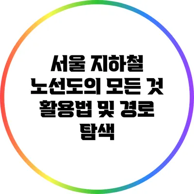 서울 지하철 노선도의 모든 것: 활용법 및 경로 탐색